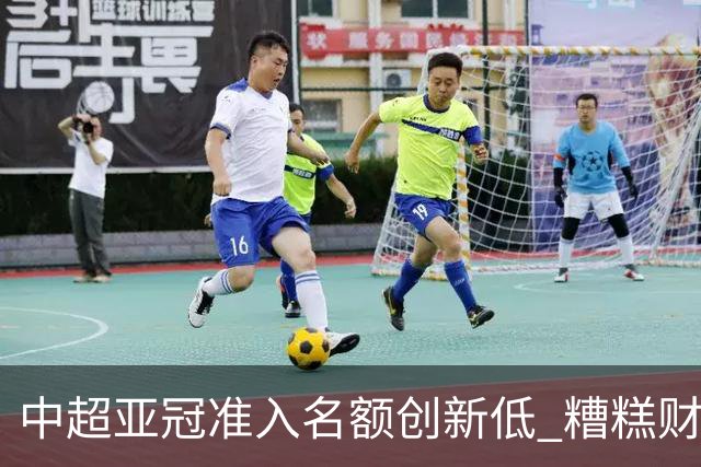 中超亚冠准入名额创新低 糟糕财务状况造成大影响