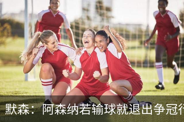 默森：阿森纳若输球就退出争冠行列 本场极其重要